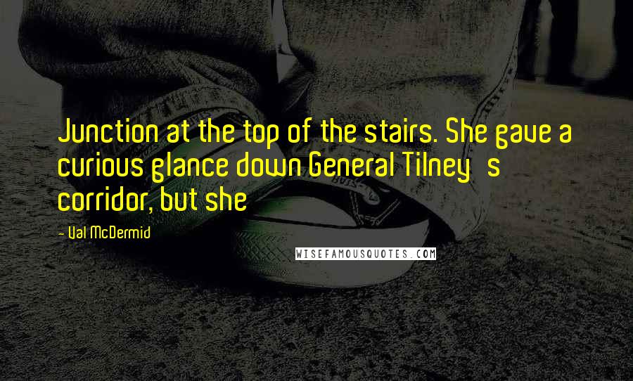 Val McDermid Quotes: Junction at the top of the stairs. She gave a curious glance down General Tilney's corridor, but she