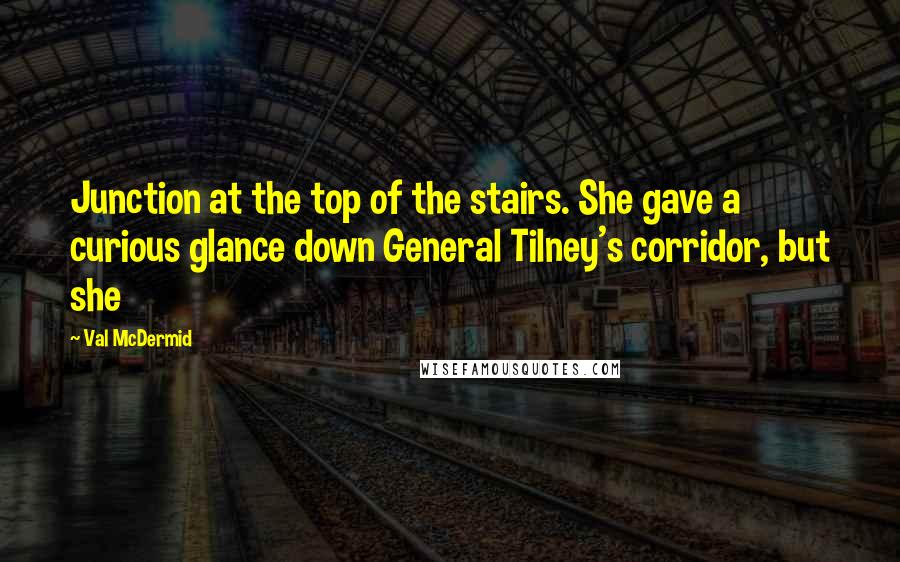 Val McDermid Quotes: Junction at the top of the stairs. She gave a curious glance down General Tilney's corridor, but she