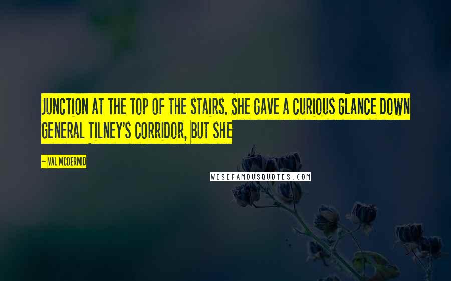 Val McDermid Quotes: Junction at the top of the stairs. She gave a curious glance down General Tilney's corridor, but she