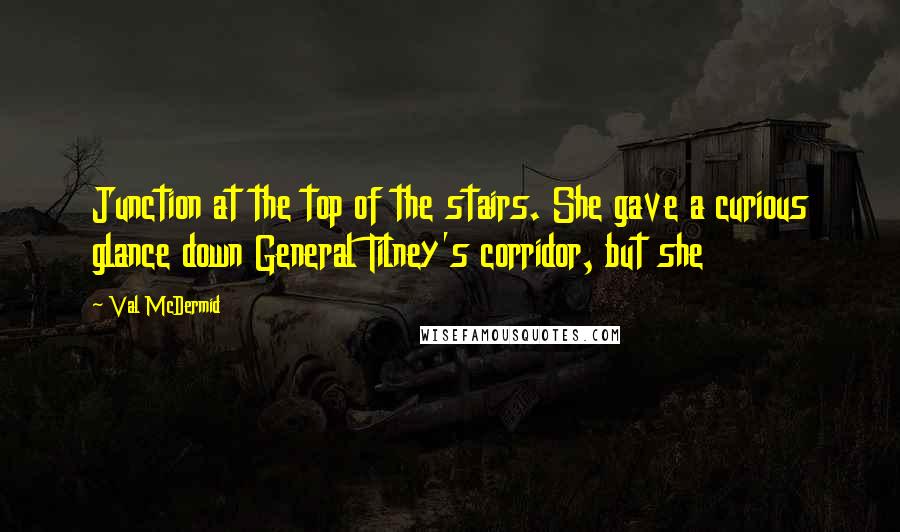 Val McDermid Quotes: Junction at the top of the stairs. She gave a curious glance down General Tilney's corridor, but she