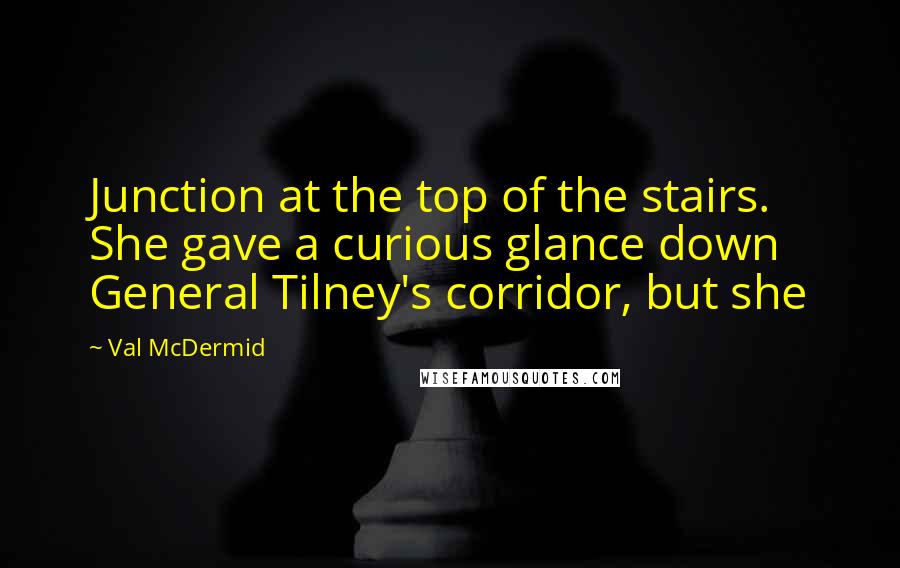 Val McDermid Quotes: Junction at the top of the stairs. She gave a curious glance down General Tilney's corridor, but she