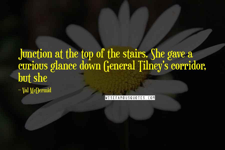 Val McDermid Quotes: Junction at the top of the stairs. She gave a curious glance down General Tilney's corridor, but she