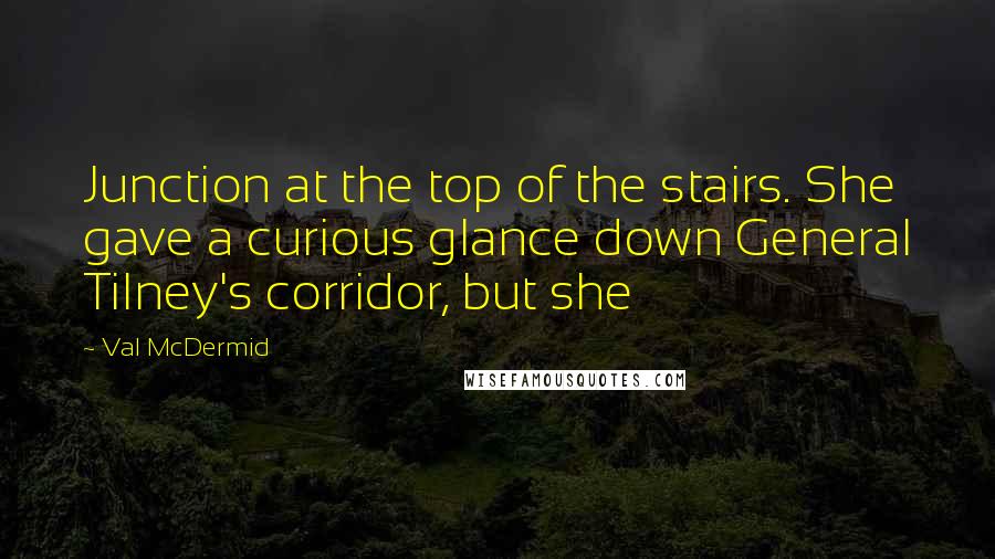 Val McDermid Quotes: Junction at the top of the stairs. She gave a curious glance down General Tilney's corridor, but she