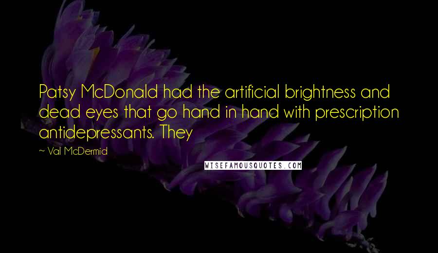 Val McDermid Quotes: Patsy McDonald had the artificial brightness and dead eyes that go hand in hand with prescription antidepressants. They
