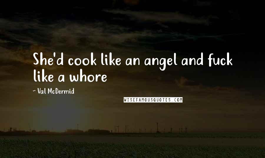 Val McDermid Quotes: She'd cook like an angel and fuck like a whore