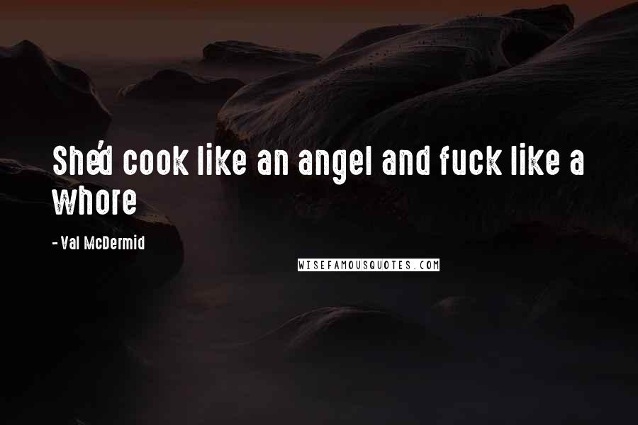 Val McDermid Quotes: She'd cook like an angel and fuck like a whore