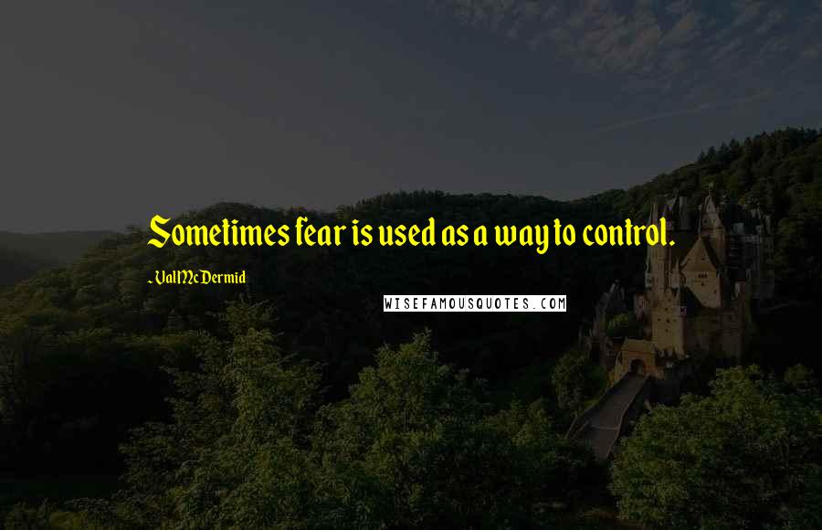 Val McDermid Quotes: Sometimes fear is used as a way to control.