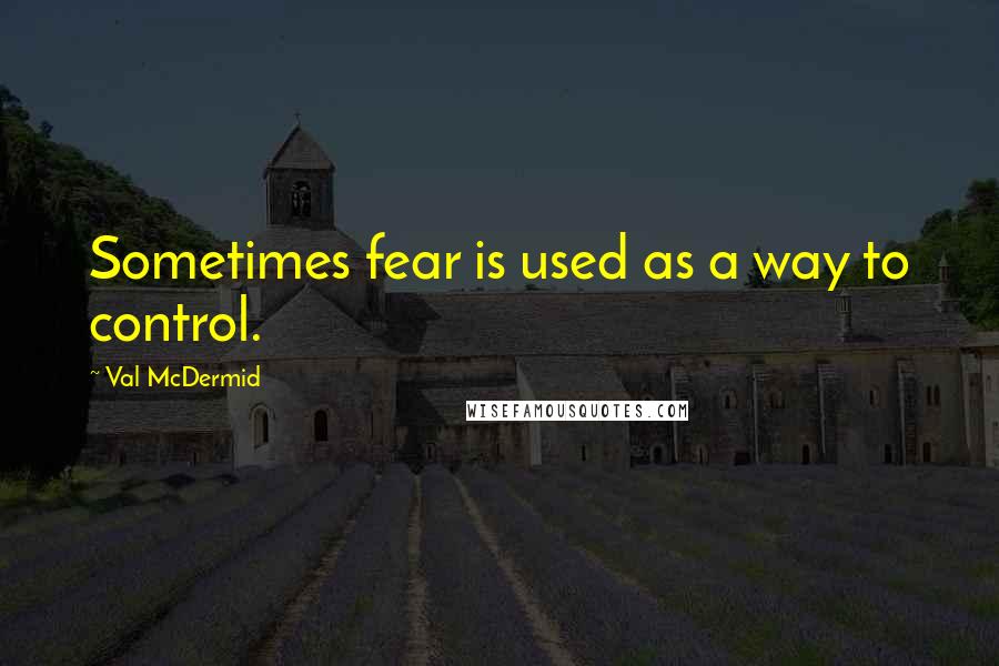 Val McDermid Quotes: Sometimes fear is used as a way to control.