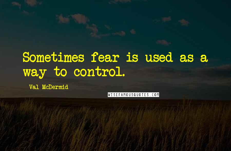 Val McDermid Quotes: Sometimes fear is used as a way to control.