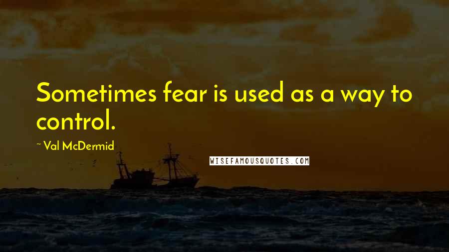 Val McDermid Quotes: Sometimes fear is used as a way to control.