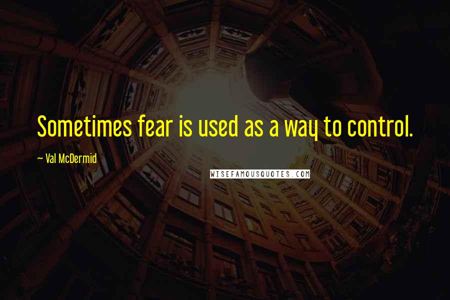 Val McDermid Quotes: Sometimes fear is used as a way to control.