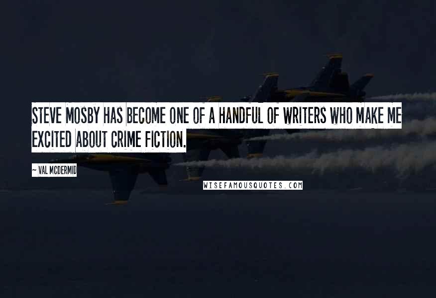 Val McDermid Quotes: Steve Mosby has become one of a handful of writers who make me excited about crime fiction.