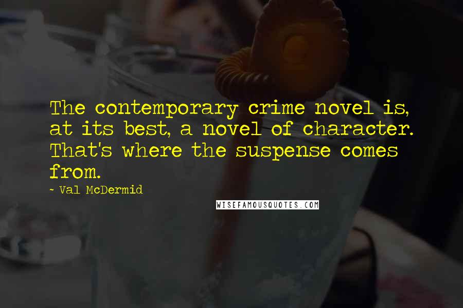 Val McDermid Quotes: The contemporary crime novel is, at its best, a novel of character. That's where the suspense comes from.
