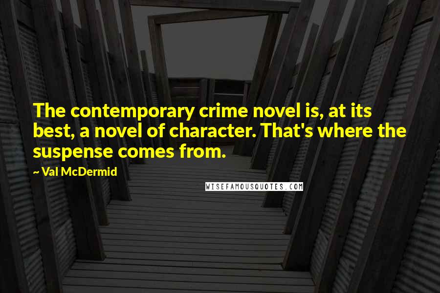 Val McDermid Quotes: The contemporary crime novel is, at its best, a novel of character. That's where the suspense comes from.