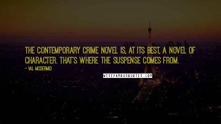 Val McDermid Quotes: The contemporary crime novel is, at its best, a novel of character. That's where the suspense comes from.