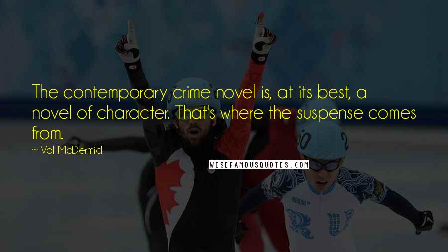 Val McDermid Quotes: The contemporary crime novel is, at its best, a novel of character. That's where the suspense comes from.