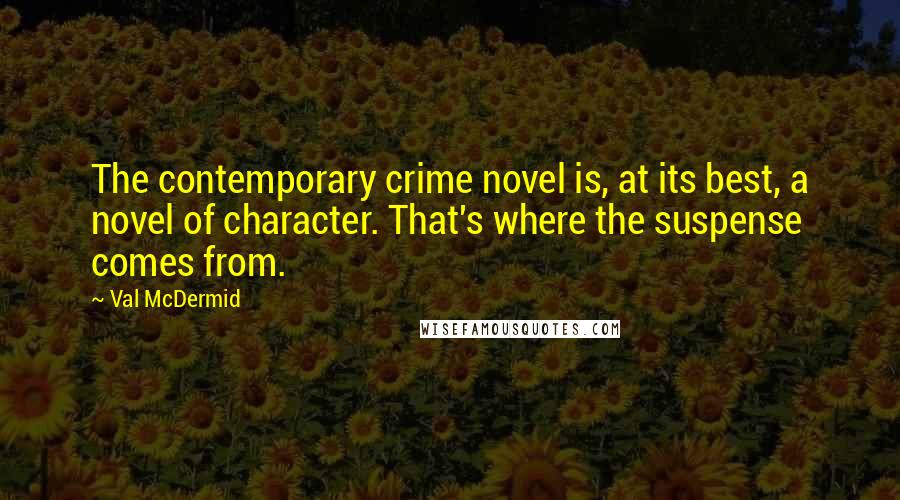 Val McDermid Quotes: The contemporary crime novel is, at its best, a novel of character. That's where the suspense comes from.