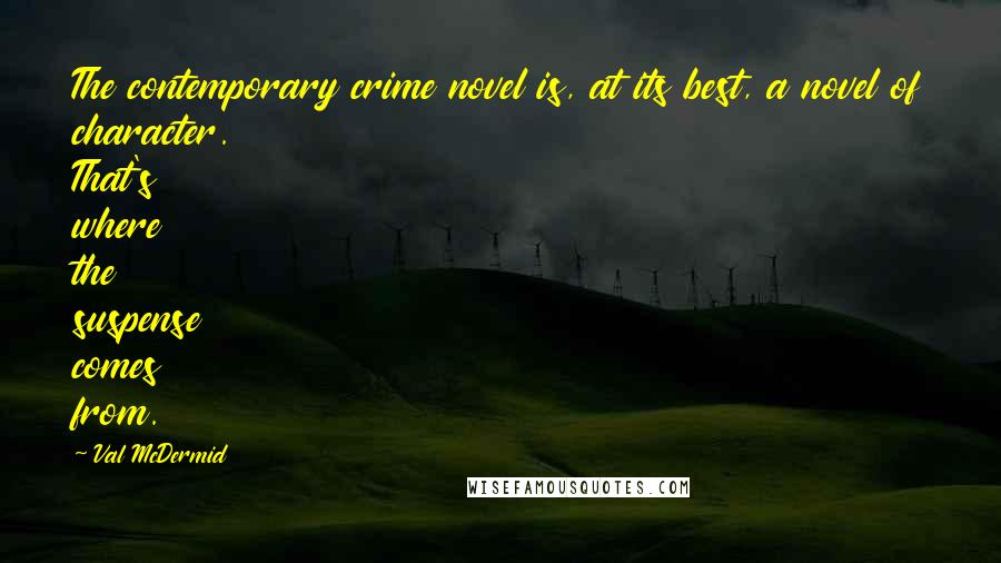 Val McDermid Quotes: The contemporary crime novel is, at its best, a novel of character. That's where the suspense comes from.