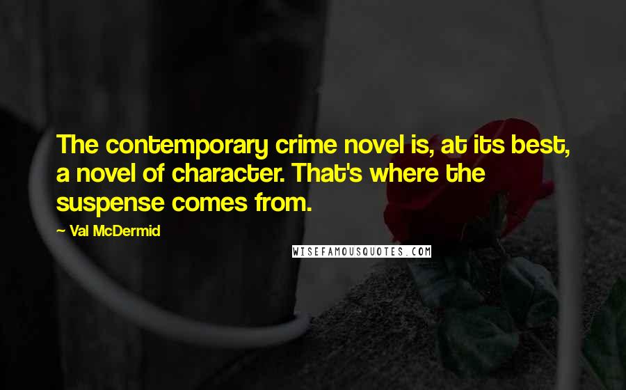 Val McDermid Quotes: The contemporary crime novel is, at its best, a novel of character. That's where the suspense comes from.