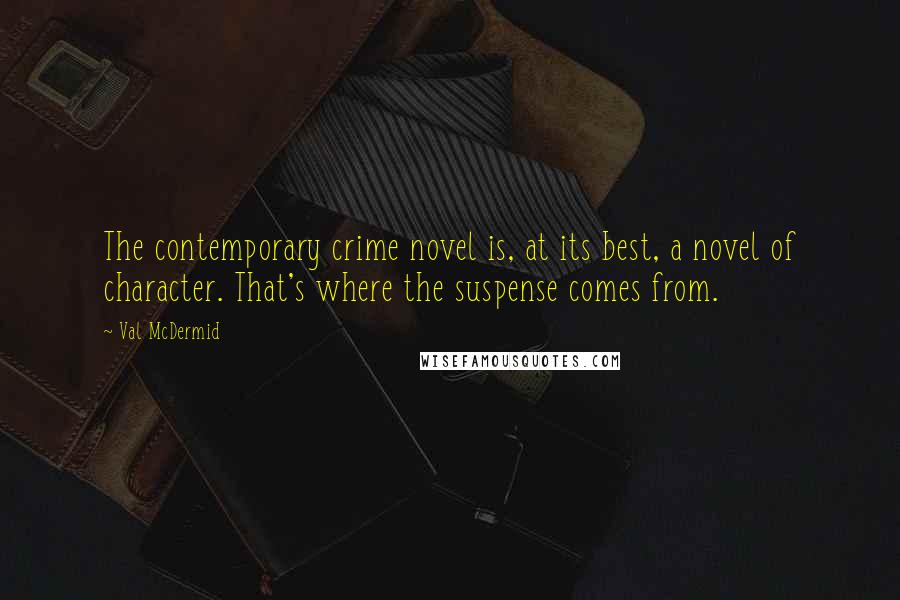 Val McDermid Quotes: The contemporary crime novel is, at its best, a novel of character. That's where the suspense comes from.