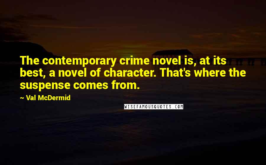 Val McDermid Quotes: The contemporary crime novel is, at its best, a novel of character. That's where the suspense comes from.