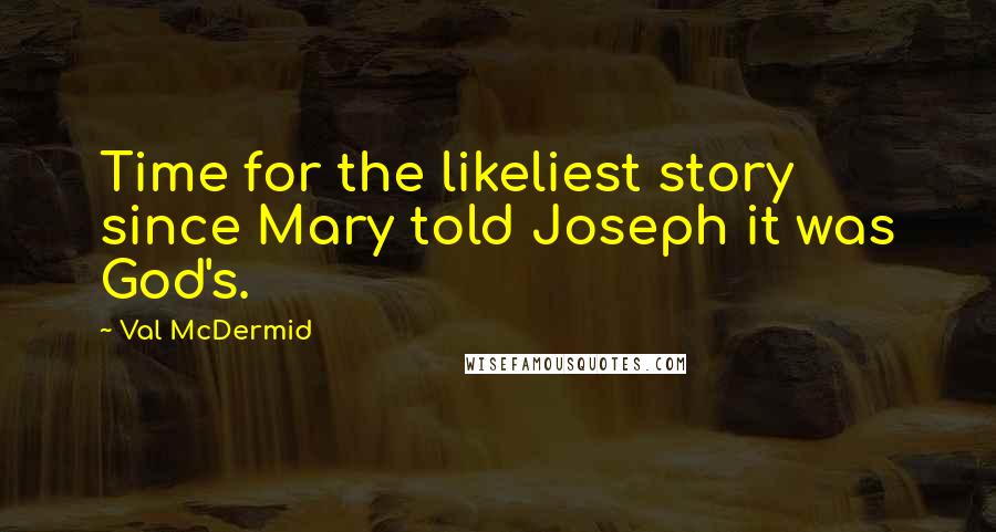 Val McDermid Quotes: Time for the likeliest story since Mary told Joseph it was God's.