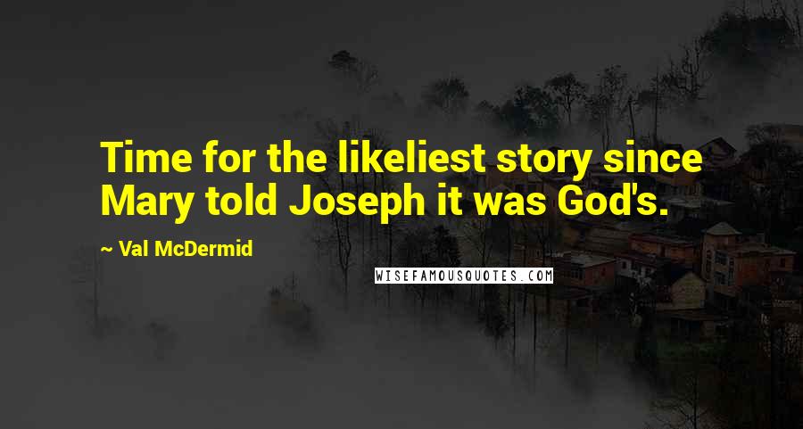 Val McDermid Quotes: Time for the likeliest story since Mary told Joseph it was God's.