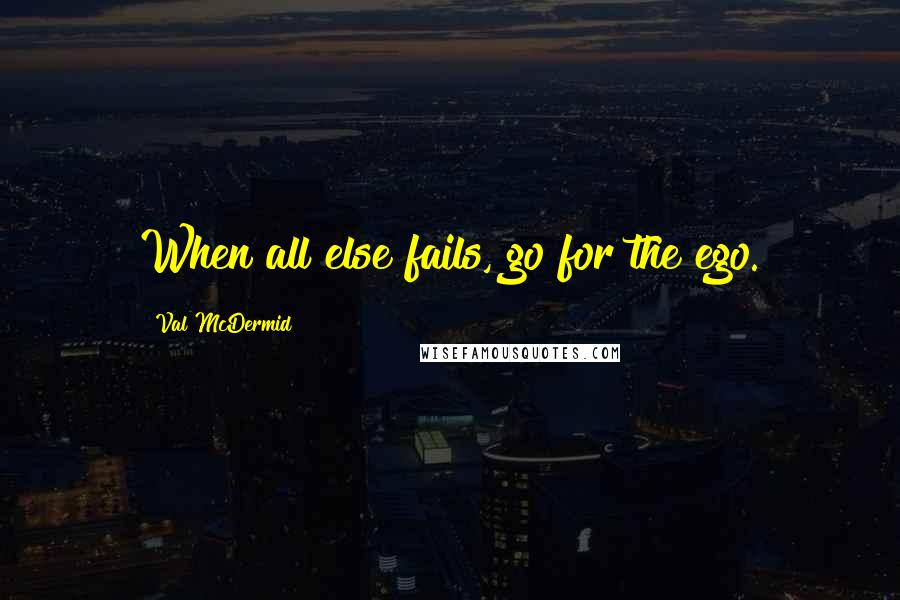 Val McDermid Quotes: When all else fails, go for the ego.