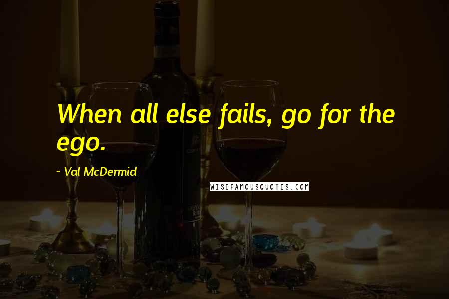 Val McDermid Quotes: When all else fails, go for the ego.