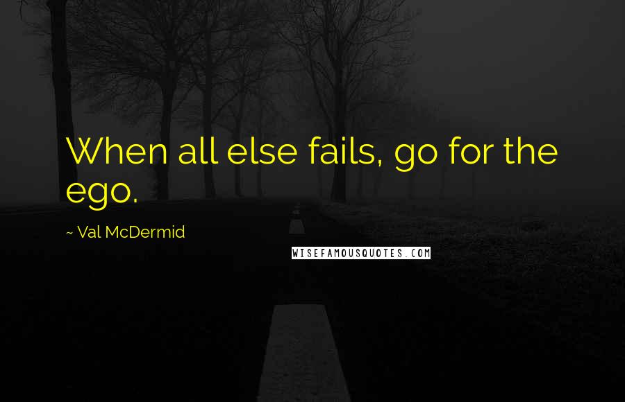 Val McDermid Quotes: When all else fails, go for the ego.