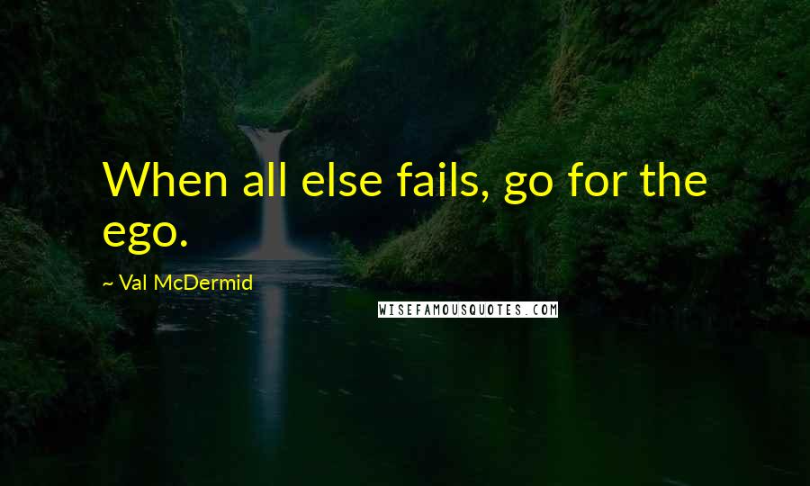 Val McDermid Quotes: When all else fails, go for the ego.