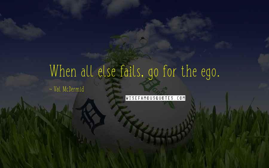 Val McDermid Quotes: When all else fails, go for the ego.