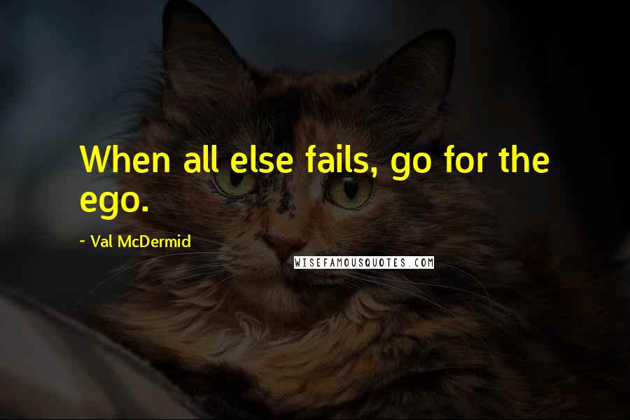 Val McDermid Quotes: When all else fails, go for the ego.