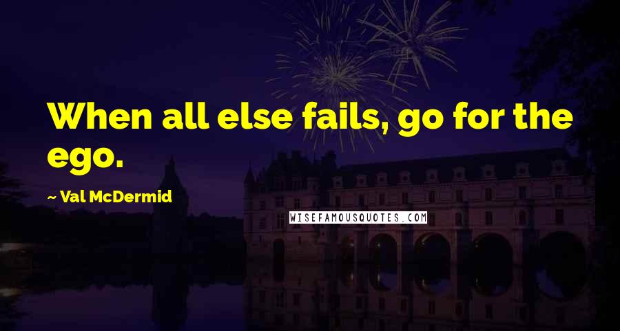 Val McDermid Quotes: When all else fails, go for the ego.