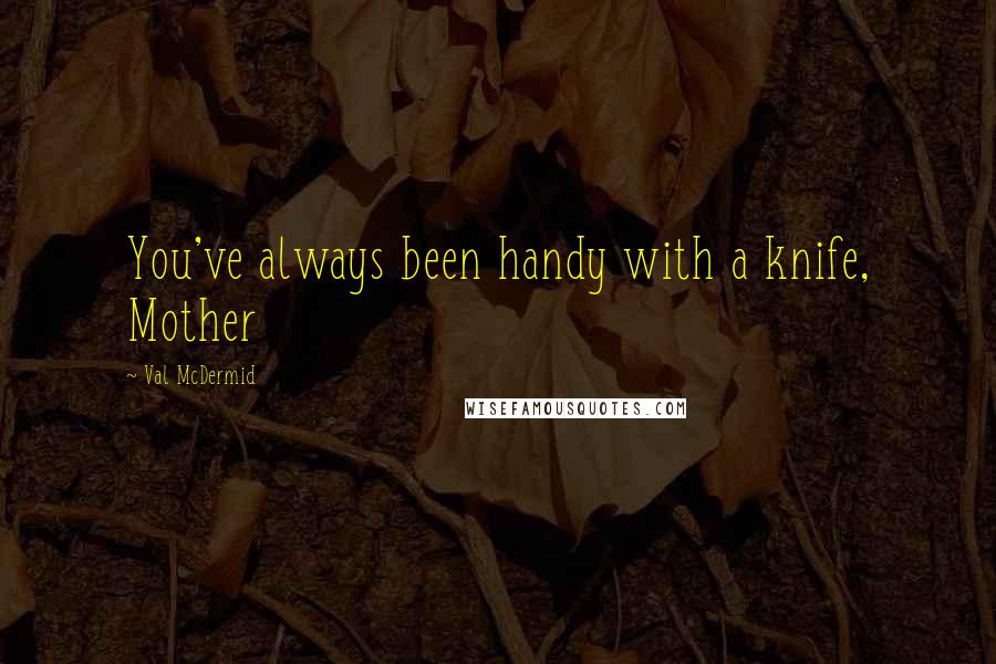 Val McDermid Quotes: You've always been handy with a knife, Mother