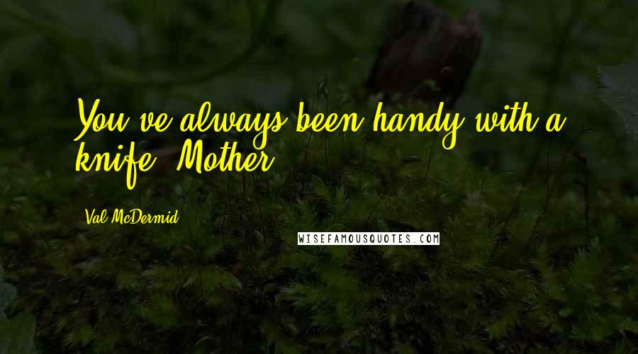 Val McDermid Quotes: You've always been handy with a knife, Mother