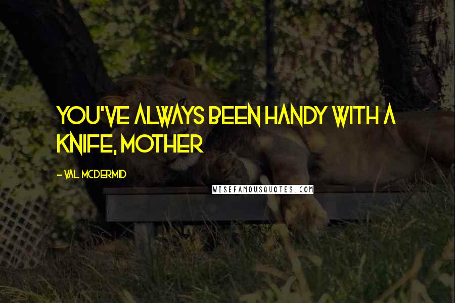 Val McDermid Quotes: You've always been handy with a knife, Mother