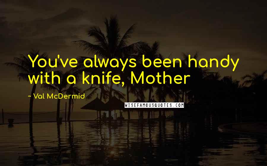 Val McDermid Quotes: You've always been handy with a knife, Mother