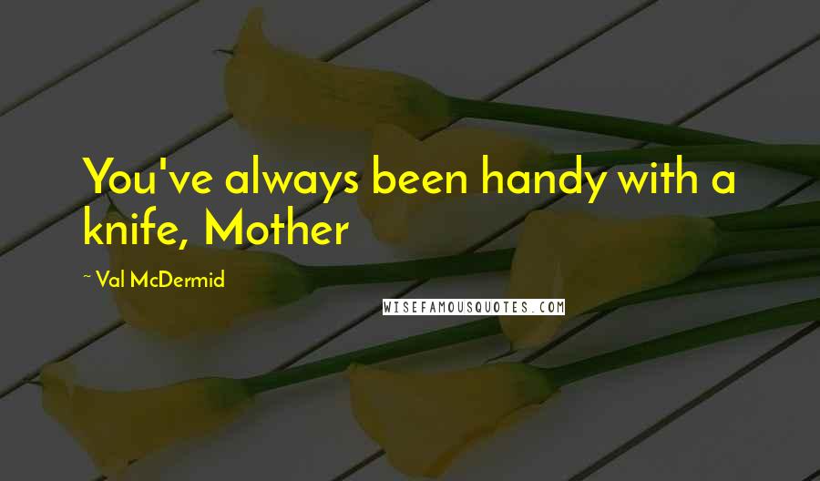 Val McDermid Quotes: You've always been handy with a knife, Mother