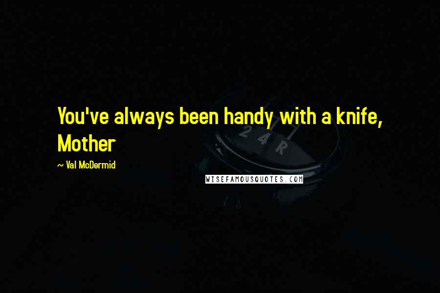 Val McDermid Quotes: You've always been handy with a knife, Mother