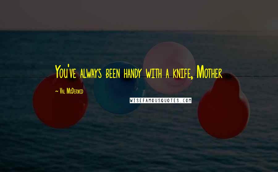 Val McDermid Quotes: You've always been handy with a knife, Mother