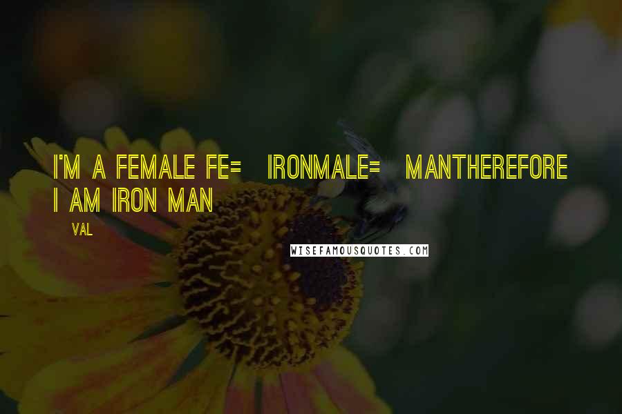 Val Quotes: I'm a female Fe= ironMale= manTherefore I am iron man