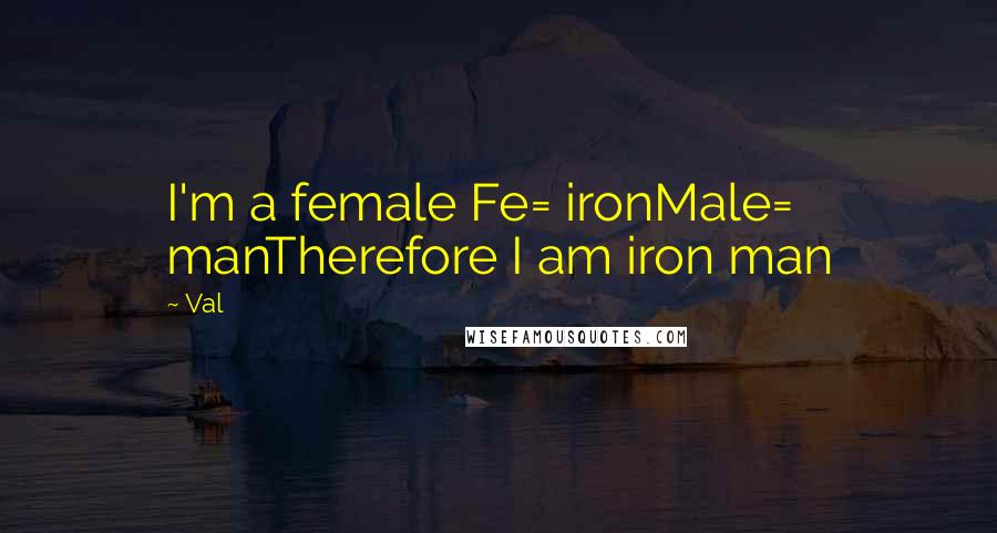 Val Quotes: I'm a female Fe= ironMale= manTherefore I am iron man