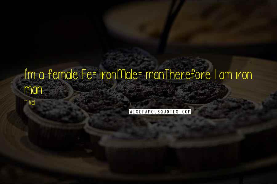 Val Quotes: I'm a female Fe= ironMale= manTherefore I am iron man