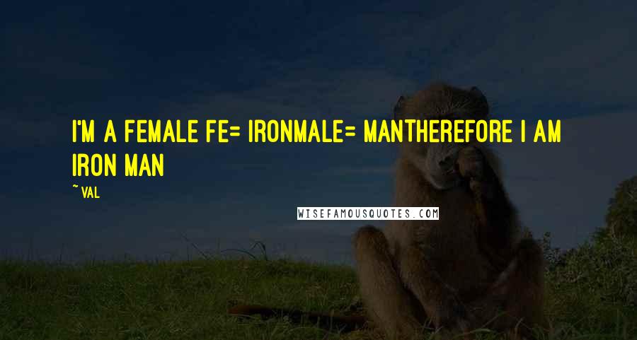 Val Quotes: I'm a female Fe= ironMale= manTherefore I am iron man