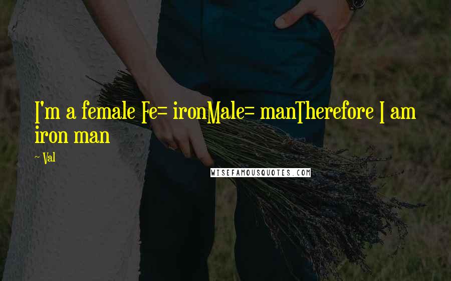 Val Quotes: I'm a female Fe= ironMale= manTherefore I am iron man