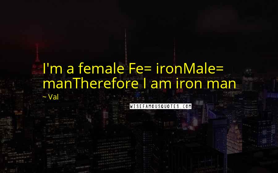 Val Quotes: I'm a female Fe= ironMale= manTherefore I am iron man