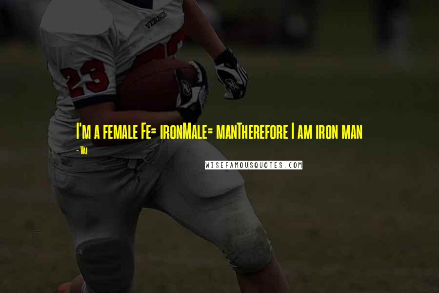 Val Quotes: I'm a female Fe= ironMale= manTherefore I am iron man