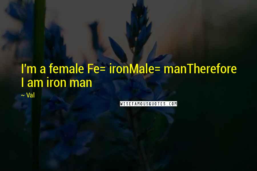 Val Quotes: I'm a female Fe= ironMale= manTherefore I am iron man