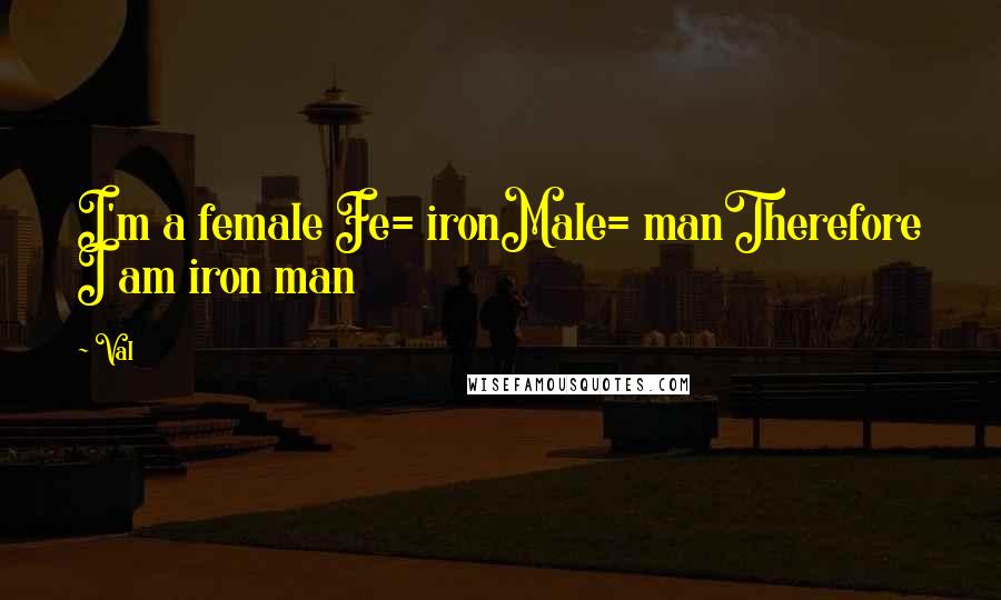 Val Quotes: I'm a female Fe= ironMale= manTherefore I am iron man